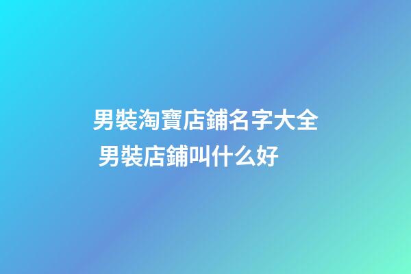 男裝淘寶店鋪名字大全 男裝店鋪叫什么好-第1張-店鋪起名-玄機(jī)派